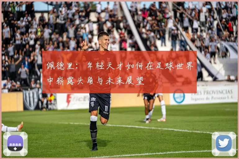 佩德里：年轻天才如何在足球世界中崭露头角与未来展望