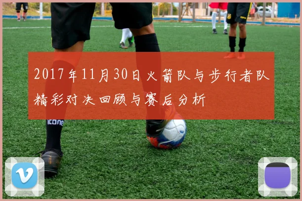 2017年11月30日火箭队与步行者队精彩对决回顾与赛后分析