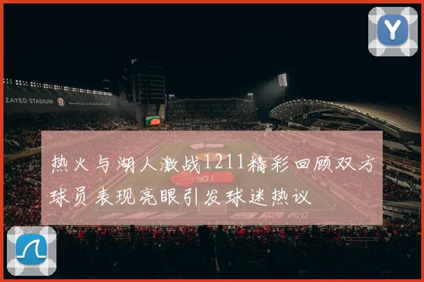 热火与湖人激战1211精彩回顾双方球员表现亮眼引发球迷热议