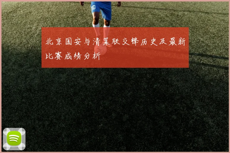 北京国安与清莱联交锋历史及最新比赛成绩分析