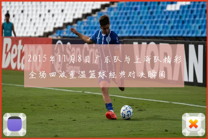 2015年11月8日广东队与上海队精彩全场回放重温篮球经典对决瞬间