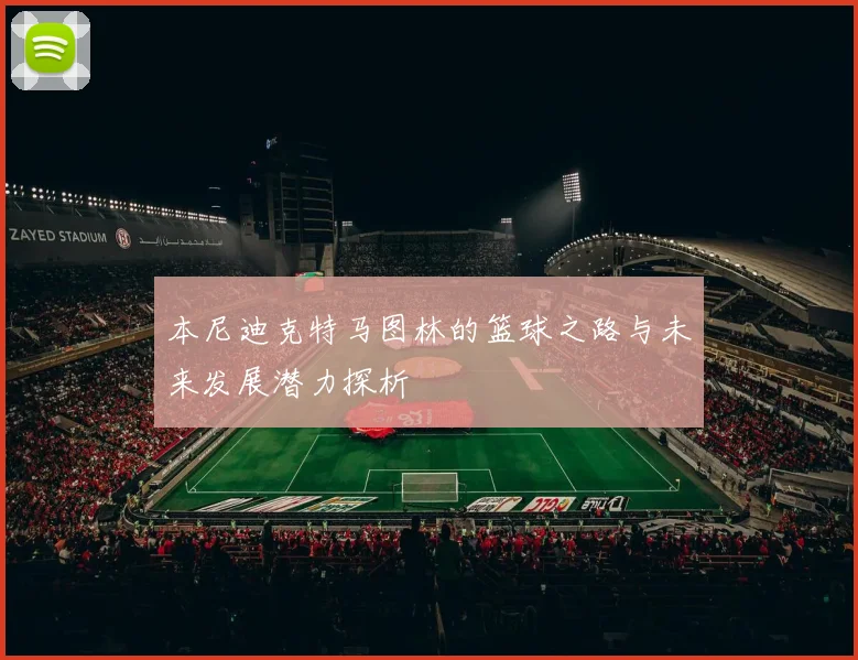 本尼迪克特马图林的篮球之路与未来发展潜力探析
