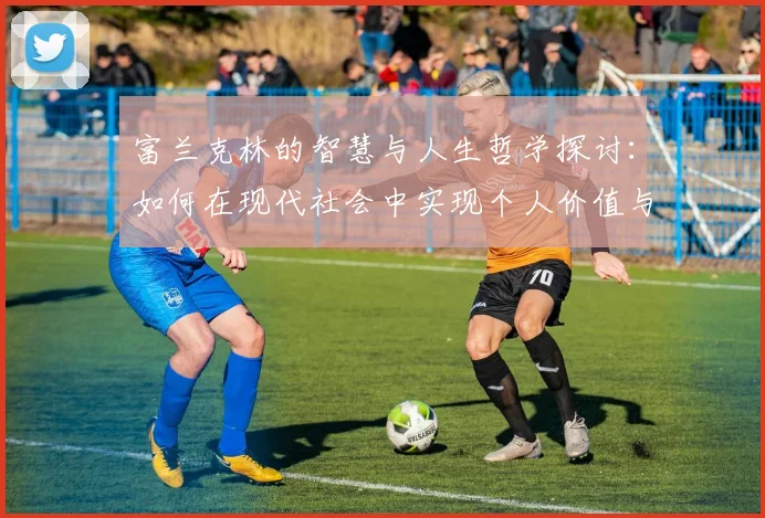 富兰克林的智慧与人生哲学探讨：如何在现代社会中实现个人价值与成功